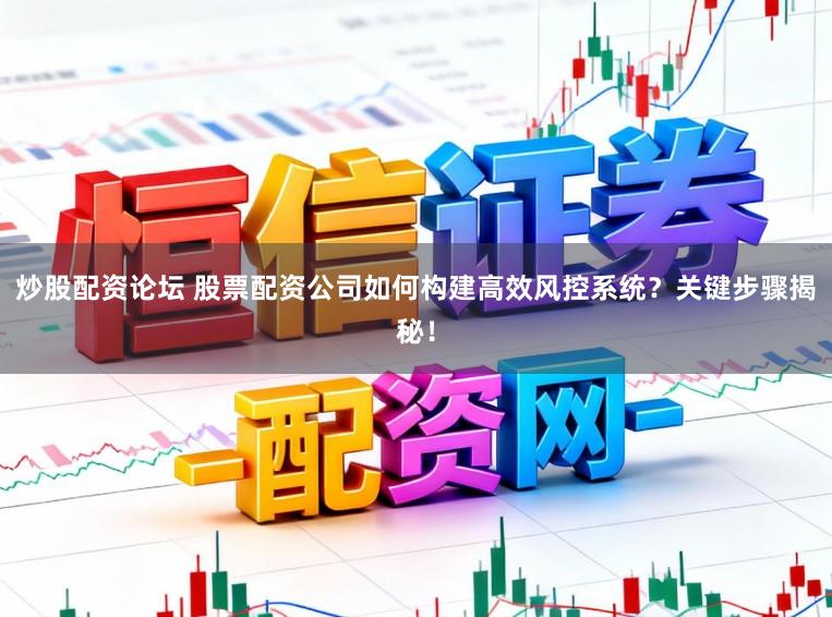 炒股配资论坛 股票配资公司如何构建高效风控系统？关键步骤揭秘！