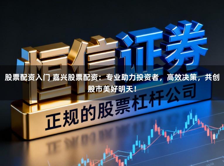 股票配资入门 嘉兴股票配资:专业助力投资者,高效决策,共创股市美好明天!