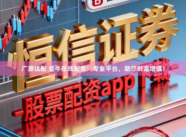 广源优配 金牛在线配资:专业平台,助您财富增值!