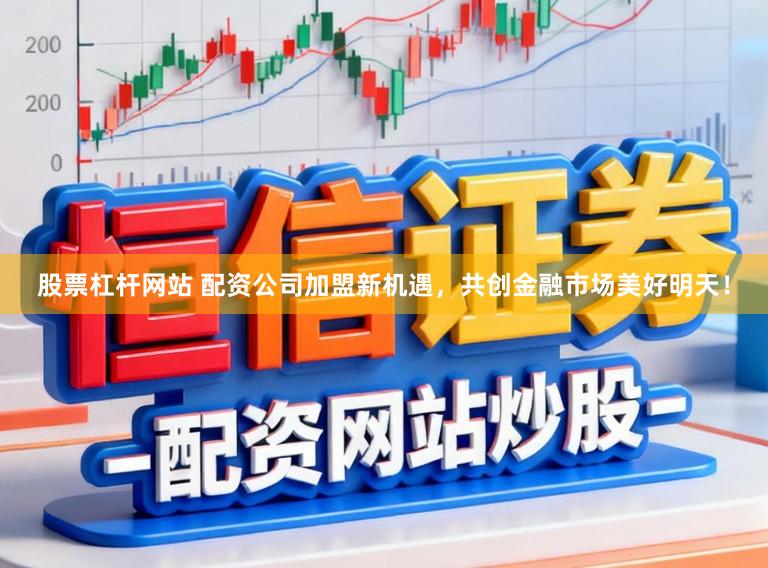 股票杠杆网站 配资公司加盟新机遇,共创金融市场美好明天!