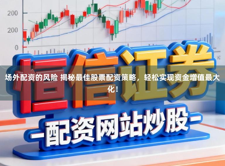 场外配资的风险 揭秘最佳股票配资策略,轻松实现资金增值最大化!