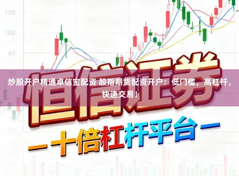 炒股开户精通卓信宝配资 股指期货配资开户：低门槛，高杠杆，快速交易！