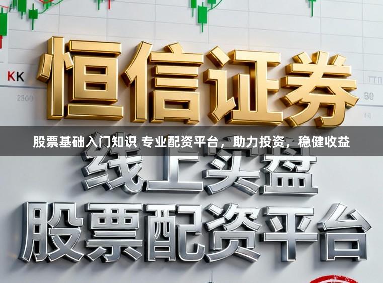 股票基础入门知识 专业配资平台，助力投资，稳健收益