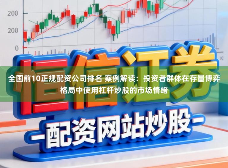 全国前10正规配资公司排名 案例解读：投资者群体在存量博弈格局中使用杠杆炒股的市场情绪