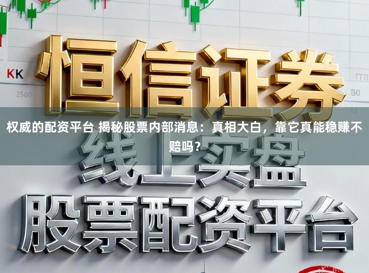 权威的配资平台 揭秘股票内部消息：真相大白，靠它真能稳赚不赔吗？