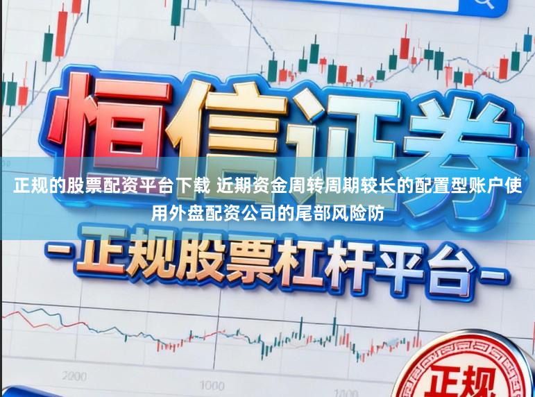 正规的股票配资平台下载 近期资金周转周期较长的配置型账户使用外盘配资公司的尾部风险防