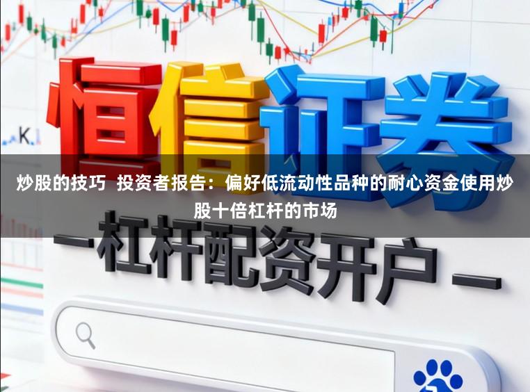 炒股的技巧  投资者报告：偏好低流动性品种的耐心资金使用炒股十倍杠杆的市场