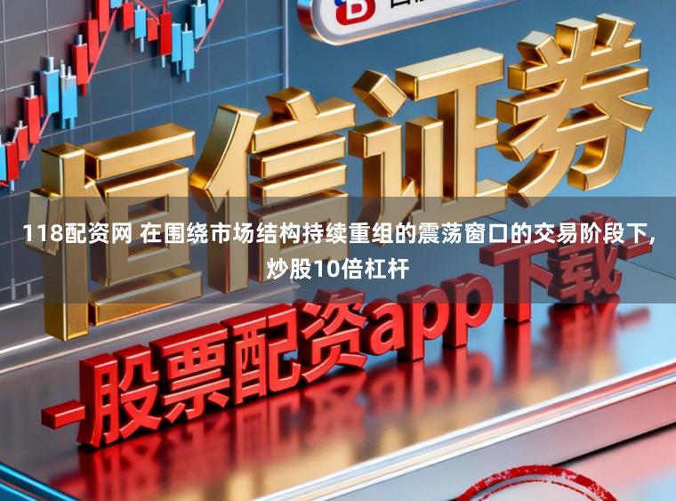118配资网 在围绕市场结构持续重组的震荡窗口的交易阶段下，炒股10倍杠杆