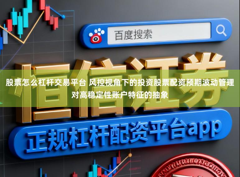 股票怎么杠杆交易平台 风控视角下的投资股票配资预期波动管理对高稳定性账户特征的抽象