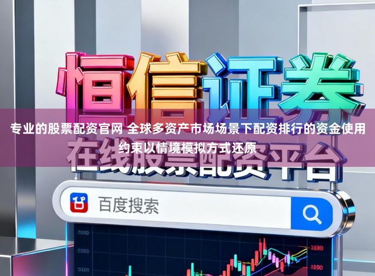 专业的股票配资官网 全球多资产市场场景下配资排行的资金使用约束以情境模拟方式还原