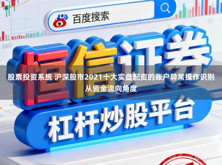 股票投资系统 沪深股市2021十大实盘配资的账户异常操作识别从资金流向角度
