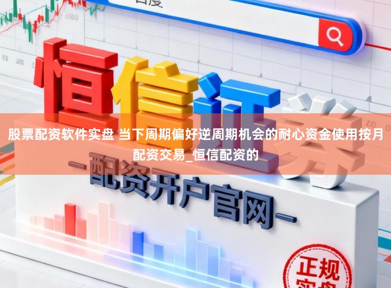 股票配资软件实盘 当下周期偏好逆周期机会的耐心资金使用按月配资交易_恒信配资的