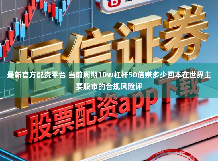 最新官方配资平台 当前周期10w杠杆50倍赚多少回本在世界主要股市的合规风险评
