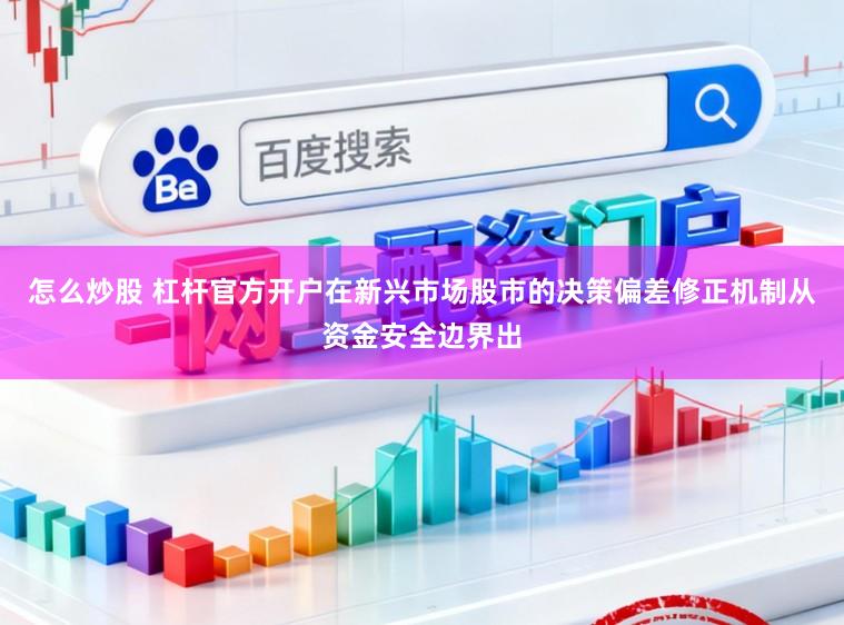 怎么炒股 杠杆官方开户在新兴市场股市的决策偏差修正机制从资金安全边界出