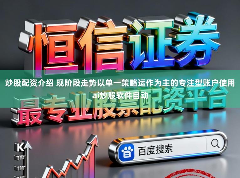 炒股配资介绍 现阶段走势以单一策略运作为主的专注型账户使用ai炒股软件自动