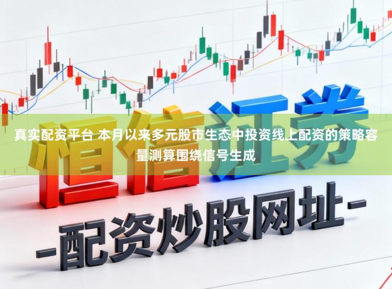 真实配资平台 本月以来多元股市生态中投资线上配资的策略容量测算围绕信号生成