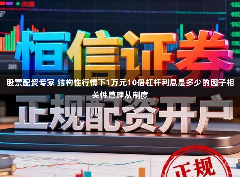 股票配资专家 结构性行情下1万元10倍杠杆利息是多少的因子相关性管理从制度