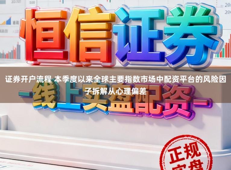 证券开户流程 本季度以来全球主要指数市场中配资平台的风险因子拆解从心理偏差