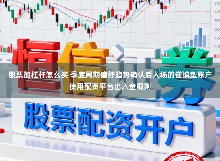 股票加杠杆怎么买 季度周期偏好趋势确认后入场的谨慎型账户使用配资平台出入金规则