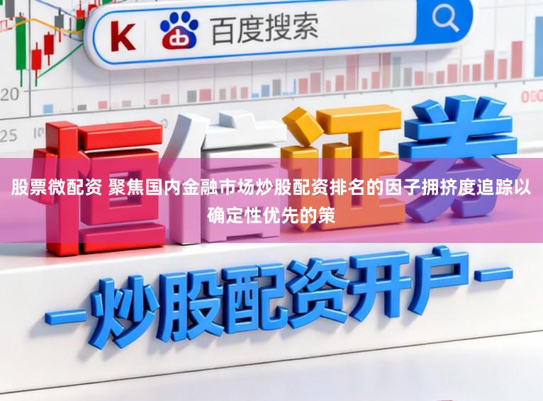 股票微配资 聚焦国内金融市场炒股配资排名的因子拥挤度追踪以确定性优先的策