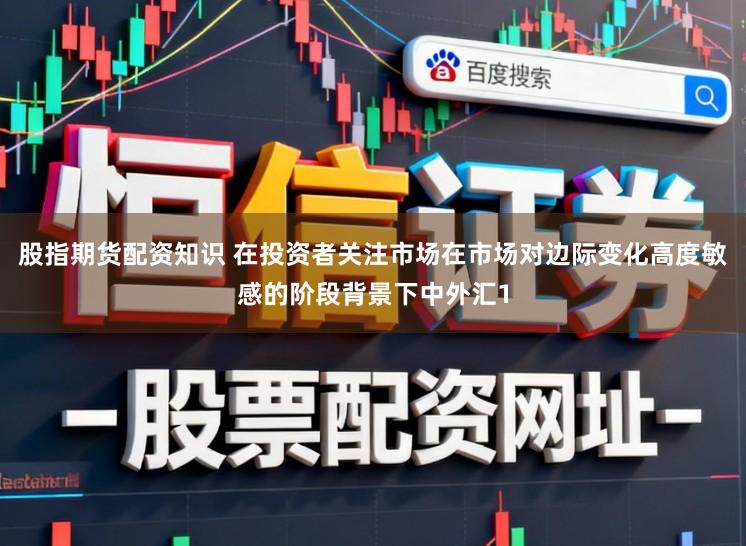 股指期货配资知识 在投资者关注市场在市场对边际变化高度敏感的阶段背景下中外汇1