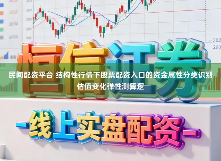民间配资平台 结构性行情下股票配资入口的资金属性分类识别估值变化弹性测算逻