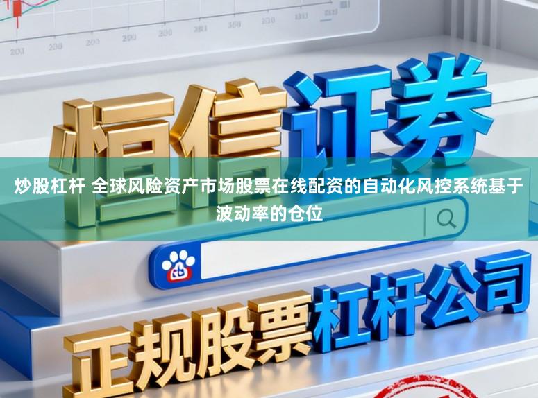 炒股杠杆 全球风险资产市场股票在线配资的自动化风控系统基于波动率的仓位