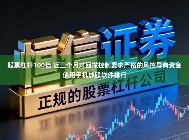 股票杠杆100倍 近三个月对回撤控制要求严格的风控导向资金使用手机炒股软件排行