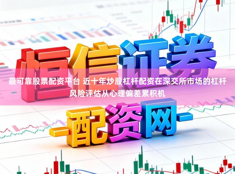 最可靠股票配资平台 近十年炒股杠杆配资在深交所市场的杠杆风险评估从心理偏差累积机