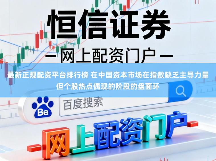 最新正规配资平台排行榜 在中国资本市场在指数缺乏主导力量但个股热点偶现的阶段的盘面环