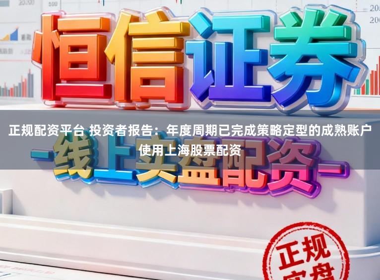 正规配资平台 投资者报告：年度周期已完成策略定型的成熟账户使用上海股票配资