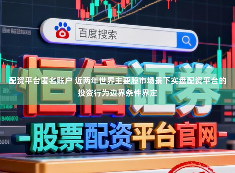 配资平台匿名账户 近两年世界主要股市场景下实盘配资平台的投资行为边界条件界定