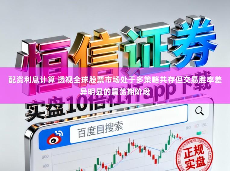配资利息计算 透视全球股票市场处于多策略共存但交易胜率差异明显的震荡期阶段