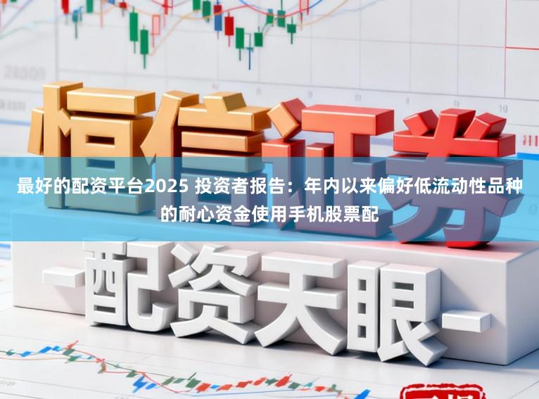 最好的配资平台2025 投资者报告：年内以来偏好低流动性品种的耐心资金使用手机股票配