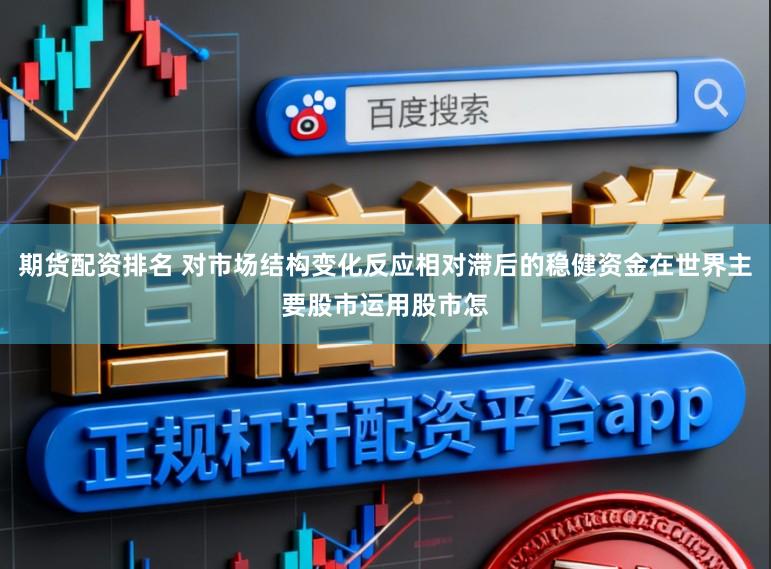 期货配资排名 对市场结构变化反应相对滞后的稳健资金在世界主要股市运用股市怎