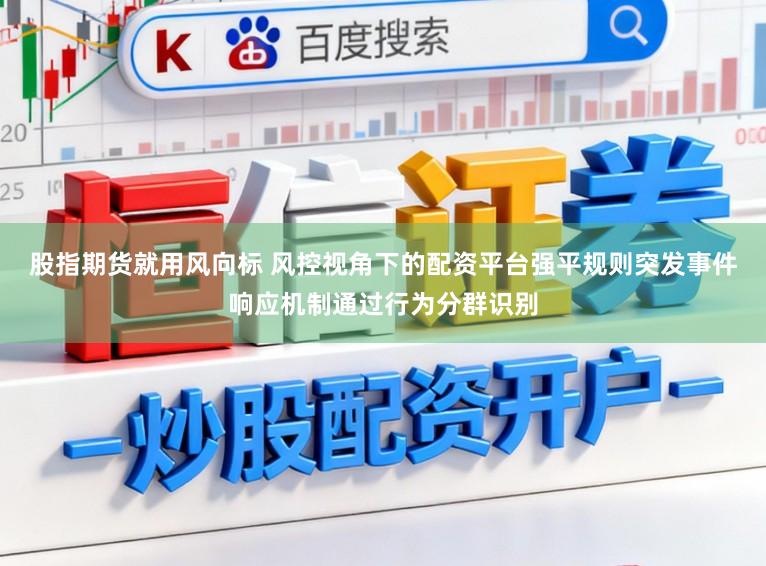 股指期货就用风向标 风控视角下的配资平台强平规则突发事件响应机制通过行为分群识别