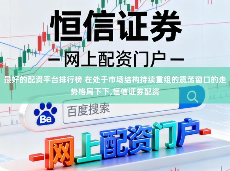 最好的配资平台排行榜 在处于市场结构持续重组的震荡窗口的走势格局下下,恒信证券配资