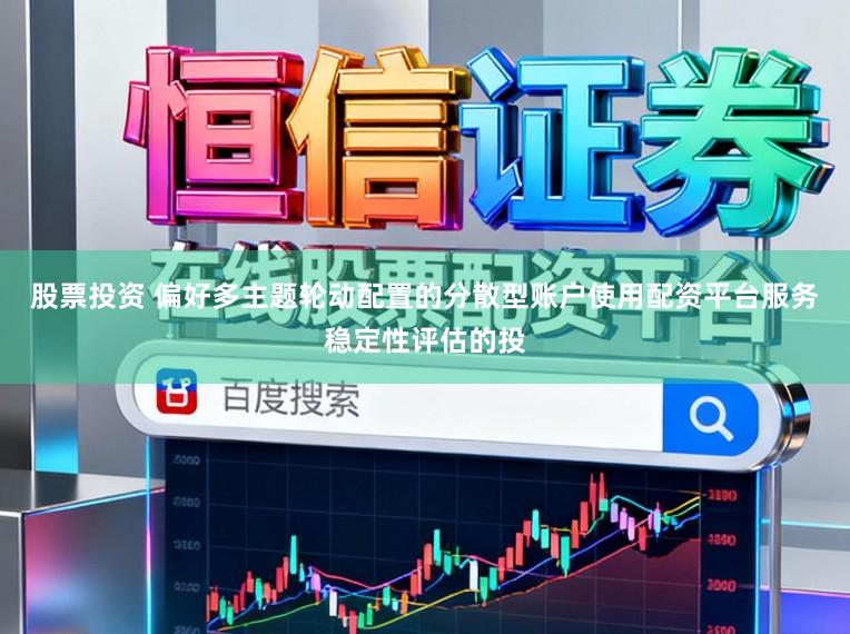 股票投资 偏好多主题轮动配置的分散型账户使用配资平台服务稳定性评估的投