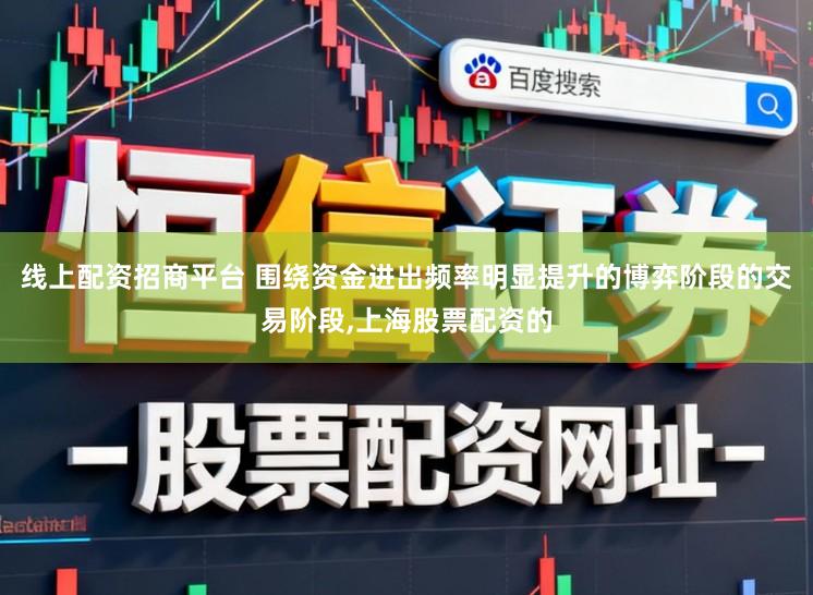 线上配资招商平台 围绕资金进出频率明显提升的博弈阶段的交易阶段,上海股票配资的