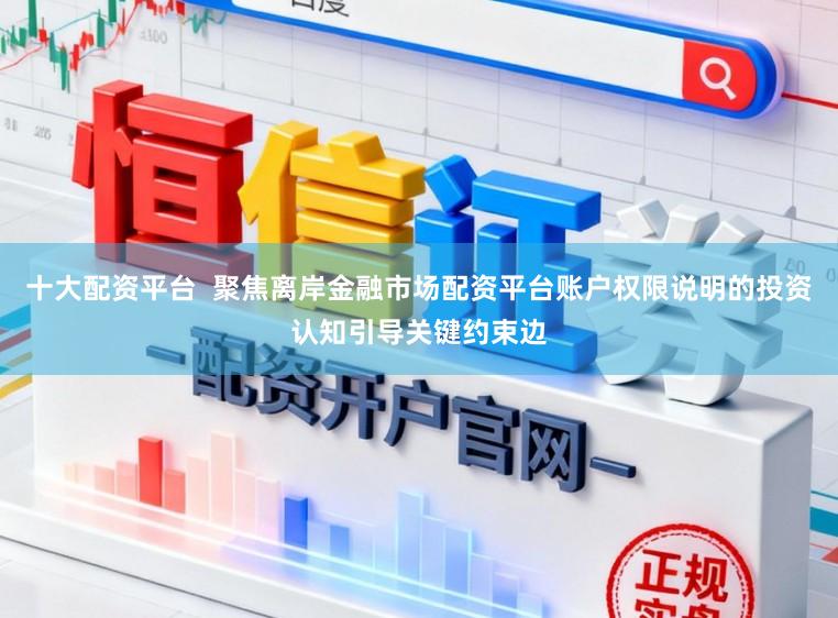 十大配资平台  聚焦离岸金融市场配资平台账户权限说明的投资认知引导关键约束边