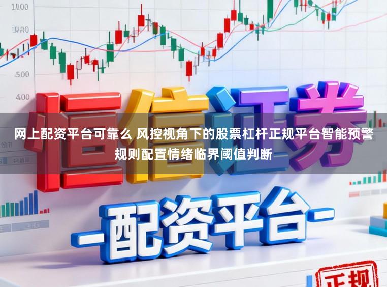 网上配资平台可靠么 风控视角下的股票杠杆正规平台智能预警规则配置情绪临界阈值判断