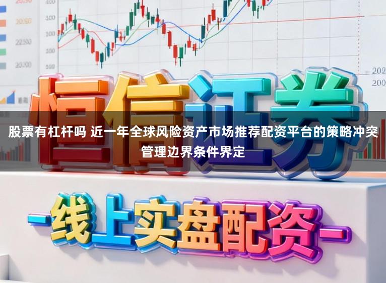 股票有杠杆吗 近一年全球风险资产市场推荐配资平台的策略冲突管理边界条件界定
