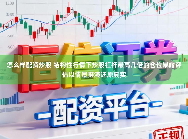 怎么样配资炒股 结构性行情下炒股杠杆最高几倍的仓位暴露评估以情景推演还原真实