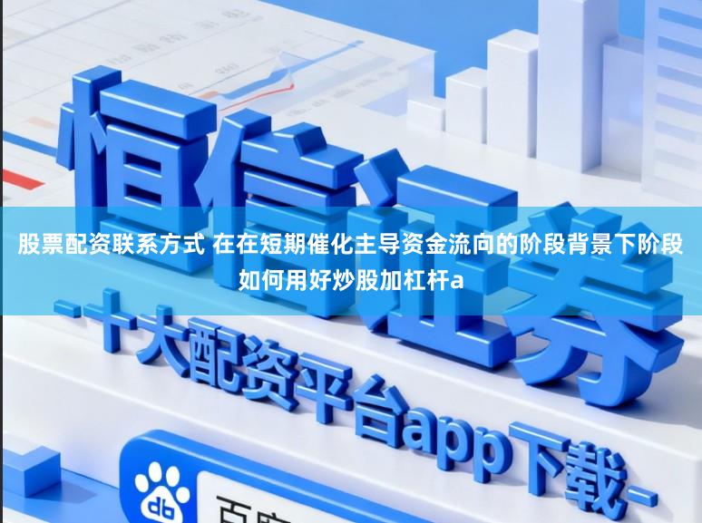 股票配资联系方式 在在短期催化主导资金流向的阶段背景下阶段如何用好炒股加杠杆a