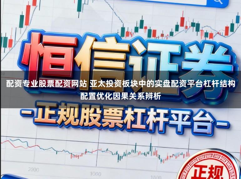 配资专业股票配资网站 亚太投资板块中的实盘配资平台杠杆结构配置优化因果关系辨析