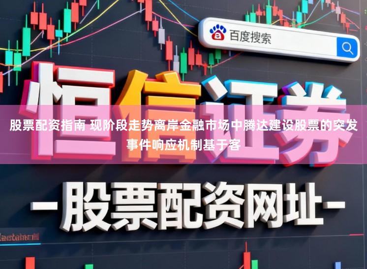 股票配资指南 现阶段走势离岸金融市场中腾达建设股票的突发事件响应机制基于客