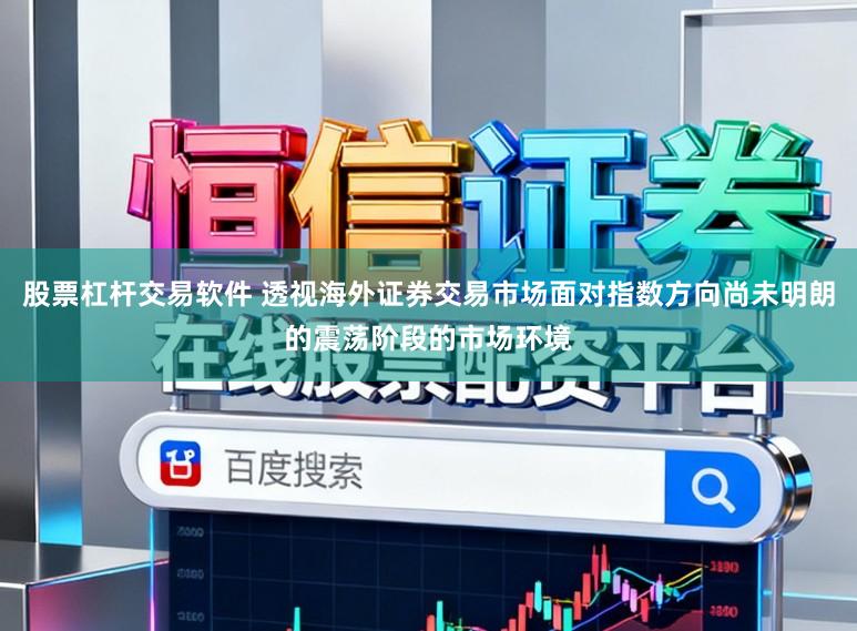 股票杠杆交易软件 透视海外证券交易市场面对指数方向尚未明朗的震荡阶段的市场环境