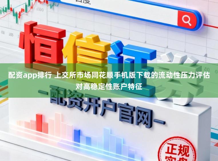 配资app排行 上交所市场同花顺手机版下载的流动性压力评估对高稳定性账户特征