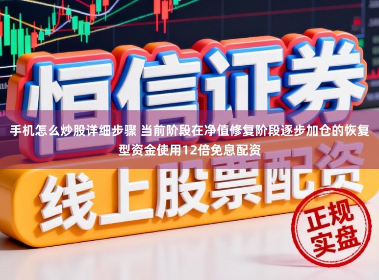 手机怎么炒股详细步骤 当前阶段在净值修复阶段逐步加仓的恢复型资金使用12倍免息配资