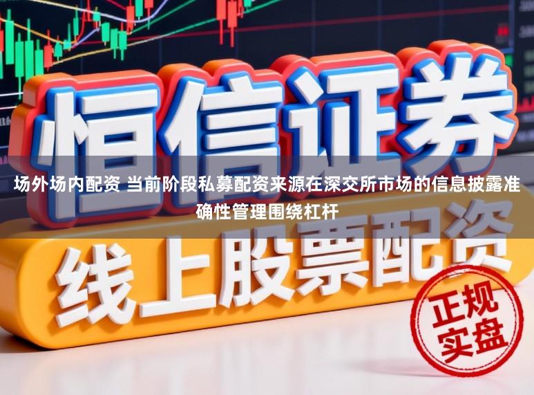 场外场内配资 当前阶段私募配资来源在深交所市场的信息披露准确性管理围绕杠杆